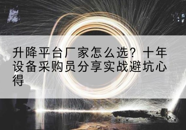 舞阳升降平台厂家-怎么选？十年设备采购员分享实战避坑心得