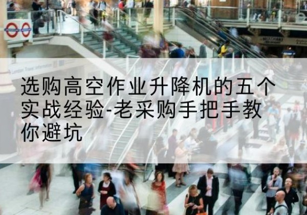 舞阳高空作业升降机厂家-选购高空作业升降机的五个实战经验-老采购手把手教你避坑