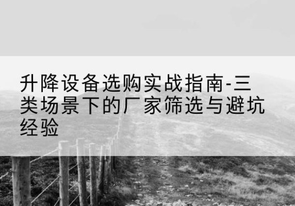 舞阳移动式升降机厂家推荐-升降设备选购实战指南-三类场景下的厂家筛选与避坑经验