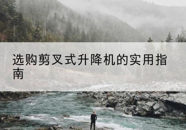 舞阳剪叉式升降机怎么选-选购剪叉式升降机的实用指南