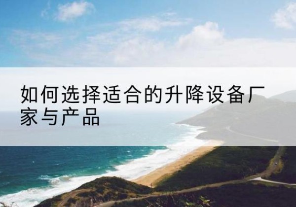 舞阳电动升降平台厂家-如何选择适合的升降设备厂家与产品